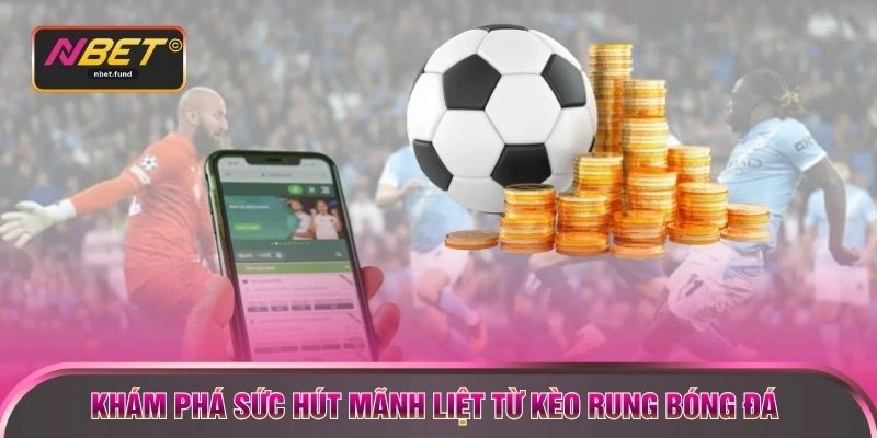 Khám phá sức hút mãnh liệt từ kèo rung bóng đá 