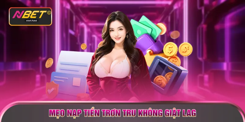 Mẹo nạp tiền trơn tru không giật lag