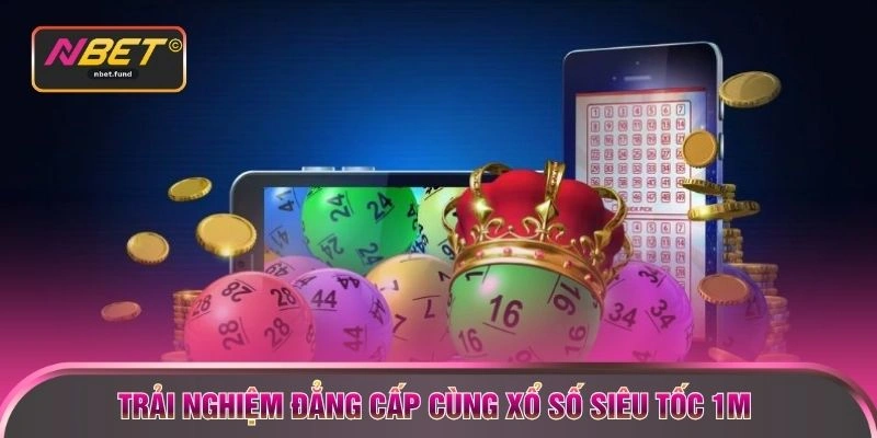 Trải nghiệm đẳng cấp cùng Xổ số siêu tốc 1m 