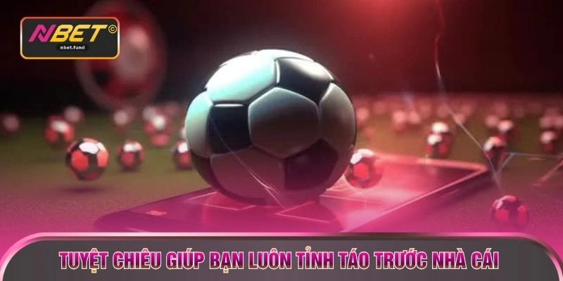 Tuyệt chiêu giúp bạn luôn tỉnh táo trước nhà cái 
