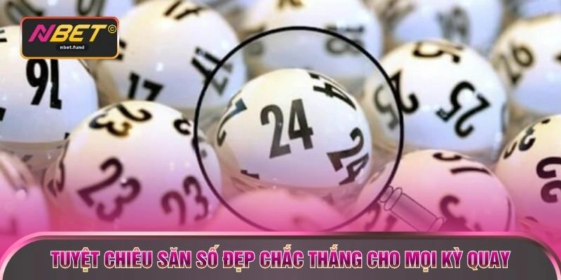 Tuyệt chiêu săn số đẹp chắc thắng cho mọi kỳ quay 