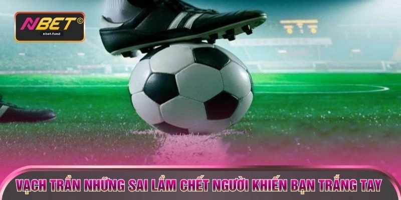 Vạch trần những sai lầm chết người khiến bạn trắng tay 